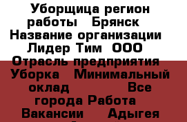 Уборщица(регион работы - Брянск) › Название организации ­ Лидер Тим, ООО › Отрасль предприятия ­ Уборка › Минимальный оклад ­ 32 000 - Все города Работа » Вакансии   . Адыгея респ.,Адыгейск г.